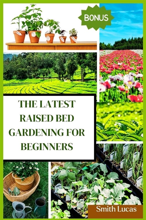 The Latest Raised Bed Gardening for Beginners: The Practical Tips and Tricks to Grow Organic Vegetables, Plants, And Cut Flowers in A Limited Space. (Paperback)