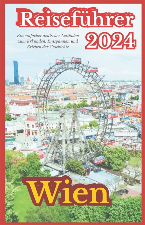 Wien Reisef?rer 2024: Ihr einfacher deutscher Reisef?rer zum Erkunden, Entspannen und Erleben der Geschichte (Paperback)