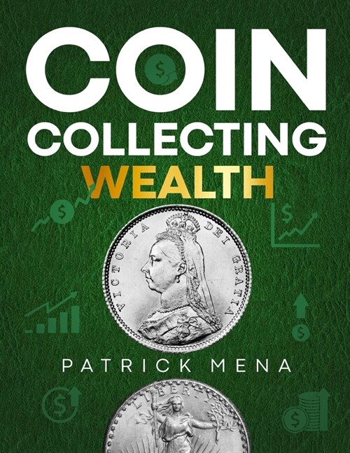 Coin Collecting Wealth: The Definitive Guide to Learn the Art of Selecting, Trading, and Profiting from Coins Transform Your Passion for Coins (Paperback)