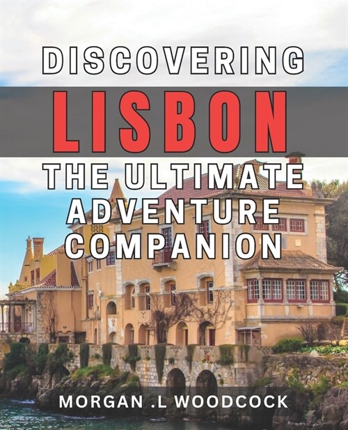 Discovering Lisbon: The Ultimate Adventure Companion: Unleash Lisbons Hidden Gems: Your Go-To book for Thrilling Trips (Paperback)