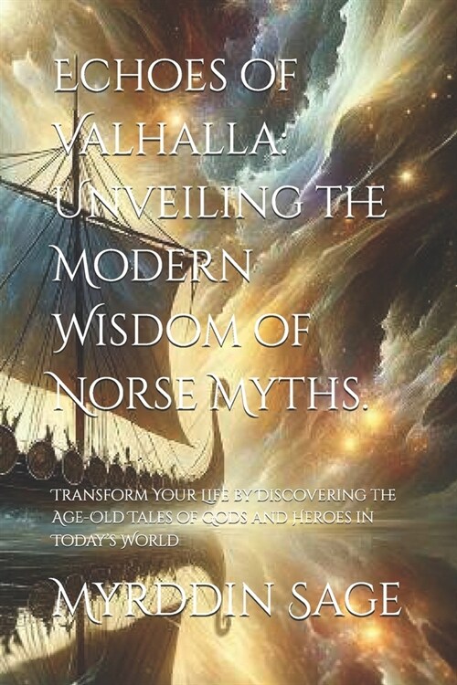 Echoes of Valhalla: Unveiling the Modern Wisdom of Norse Myths.: Transform Your Life by Discovering the Age-Old Tales of Gods and Heroes i (Paperback)