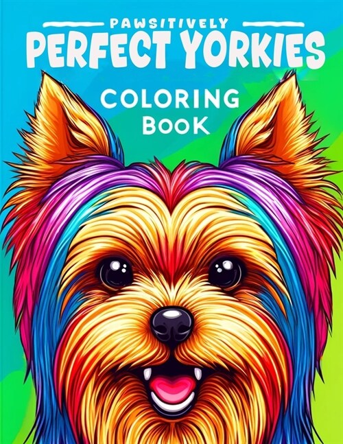 Pawsitively Perfect Yorkies Coloring book: Let Your Creativity Blossom as You Embark on This Captivating Coloring Journey with These Pawsitively Perfe (Paperback)