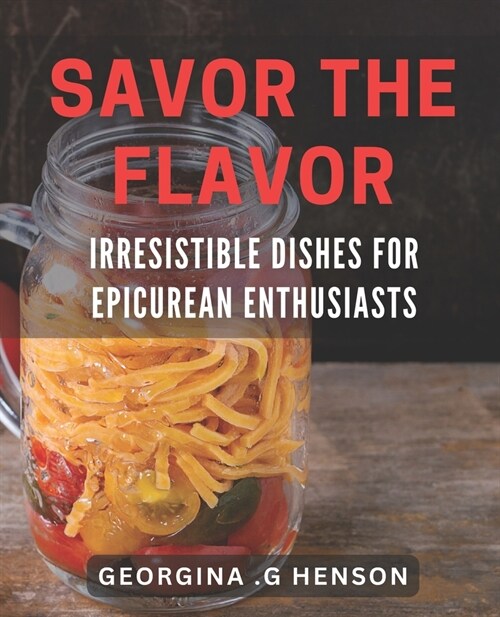 Savor the Flavor: Irresistible Dishes for Epicurean Enthusiasts: Discover the Art of Gourmet Cooking: Mouth-Watering dishes for Food Lov (Paperback)