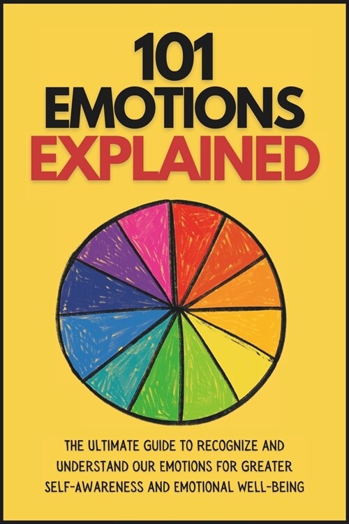 101 Emotions Explained: The Ultimate Guide to Recognize and Understand Our Feelings for Greater Self-Awareness and Emotional Well-Being (Paperback)