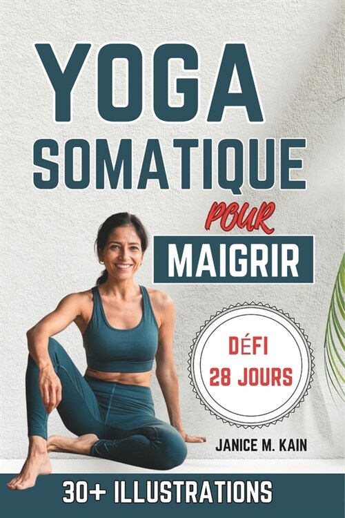 Yoga Somatique Pour Maigrir: Exercices doux pour perdre du poids, ?acuer le stress, r?uire la graisse du ventre et augmenter la flexibilit?- Un (Paperback)