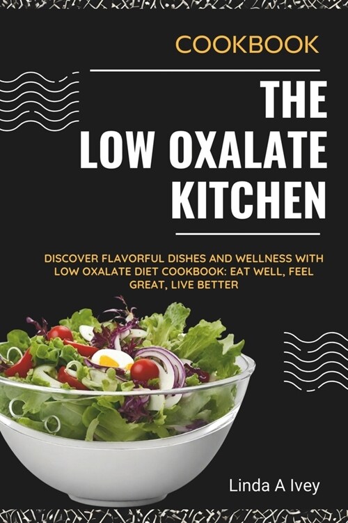 The Low Oxalate Kitchen: Discover Flavorful Dishes and Wellness with Low Oxalate Diet Cookbook: Eat Well, Feel Great, Live Better (Paperback)