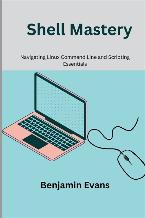 Shell Mastery: Navigating Linux Command Line and Scripting Essentials (Paperback)