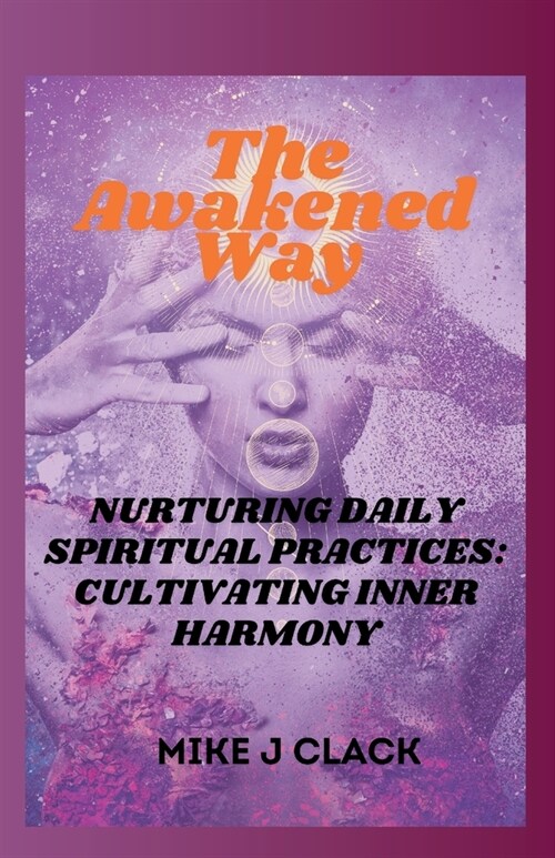The Awakened Way: Nurturing Daily Spiritual Practices: Cultivating Inner Harmony (Paperback)
