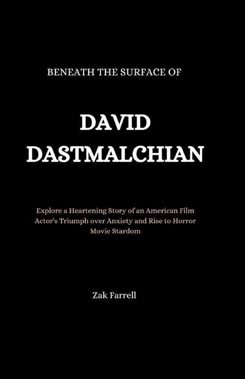 Beneath the Surface of David Dastmalchian: Explore a Heartening Story of an American Film Actors Triumph over Anxiety and Rise to Horror Movie Stardo (Paperback)