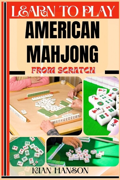 Learn to Play American Mahjong from Scratch: Demystify Guide To Play American Mah-Jongg Like A Pro, Master The Rules, Variations & Secret Tricks And S (Paperback)