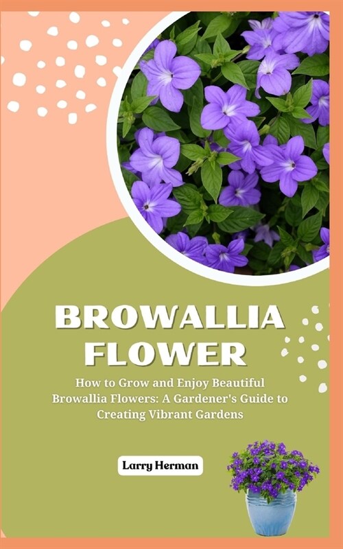 Browallia Flower: How to Grow and Enjoy Beautiful Browallia Flowers: A Gardeners Guide to Creating Vibrant Gardens (Paperback)