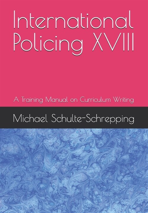 International Policing XVIII: A Training Manual on Curriculum Writing (Paperback)