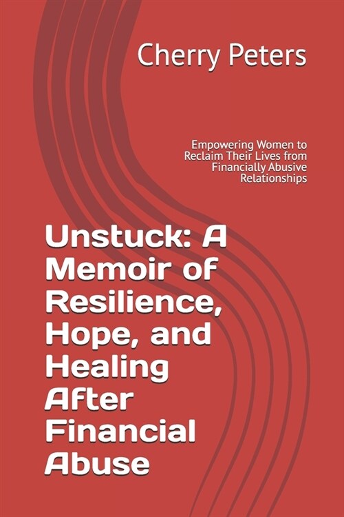 Unstuck: A Memoir of Resilience, Hope, and Healing After Financial Abuse: Empowering Women to Reclaim Their Lives from Financia (Paperback)