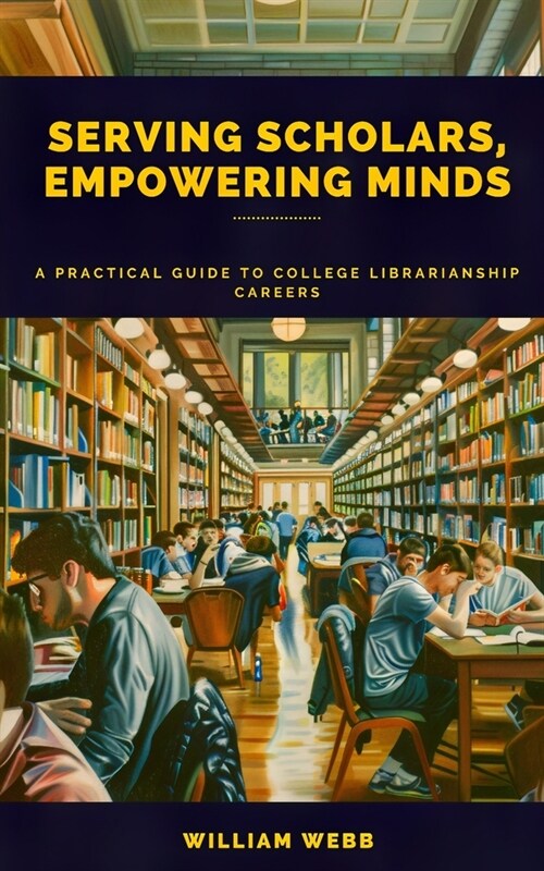 Serving Scholars, Empowering Minds: A Practical Guide to College Librarianship Careers (Paperback)