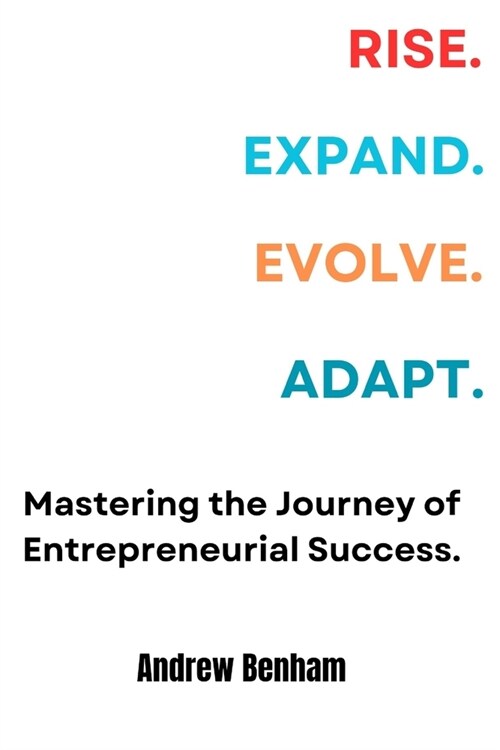 Rise. Expand. Evolve. Adapt: Mastering the Journey of Entrepreneurial Success. (Paperback)
