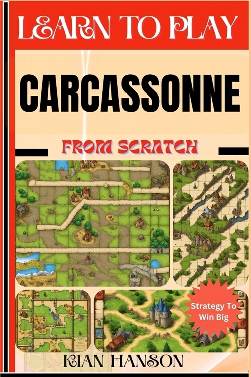 Learn to Play Carcassonne from Scratch: Demystify Guide To Play Carcassonne Like A Pro, Master The Rules, Variations & Secret Tricks And Strategies To (Paperback)