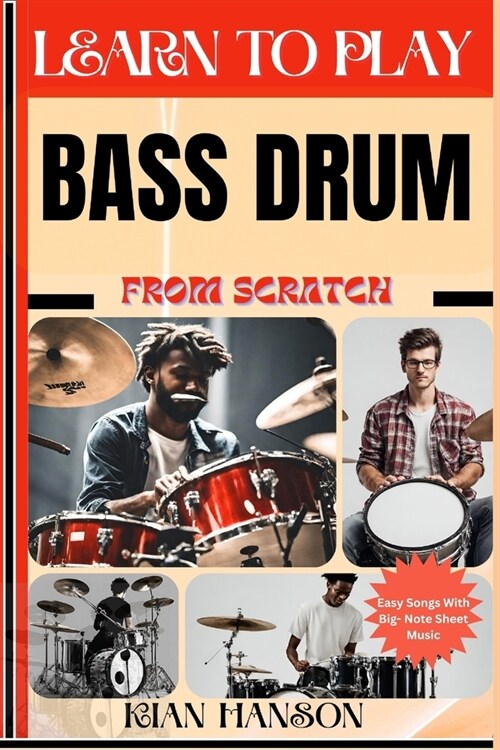 Learn to Play Bass Drum from Scratch: Beginners Guide To Mastering Bass Drum Playing, Demystify Music Theory, Finger Charts, Reading Music, Skill To B (Paperback)