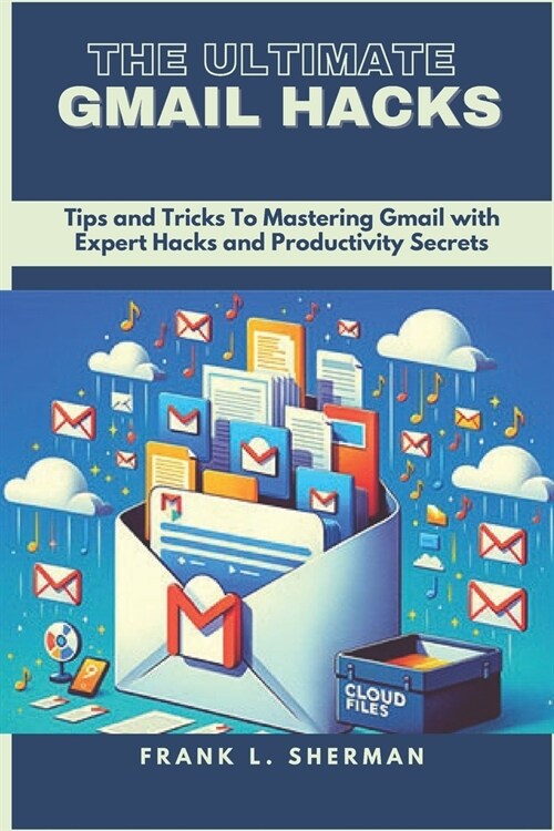 The Ultimate Gmail Hacks: Tips and Tricks To Mastering Gmail with Expert Hacks and Productivity Secrets (Paperback)