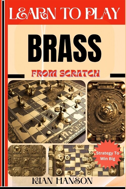 Learn to Play Brass from Scratch: Demystify Guide To Play Brass Like A Pro, Master The Rules, Variations & Secret Tricks And Strategies To Win Big For (Paperback)