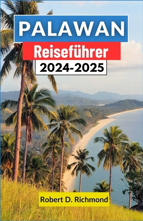 Palawan Reisef?rer 2024-2025: Ein umfassender F?rer zu den unber?rten Str?den, ?pigen Dschungeln und der reichen Kultur der paradiesischen Insel (Paperback)