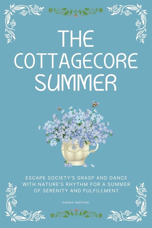 The Cottagecore Summer: Escape Societys Grasp and Dance with Natures Rhythm for a Summer of Serenity and Fulfillment (Paperback)