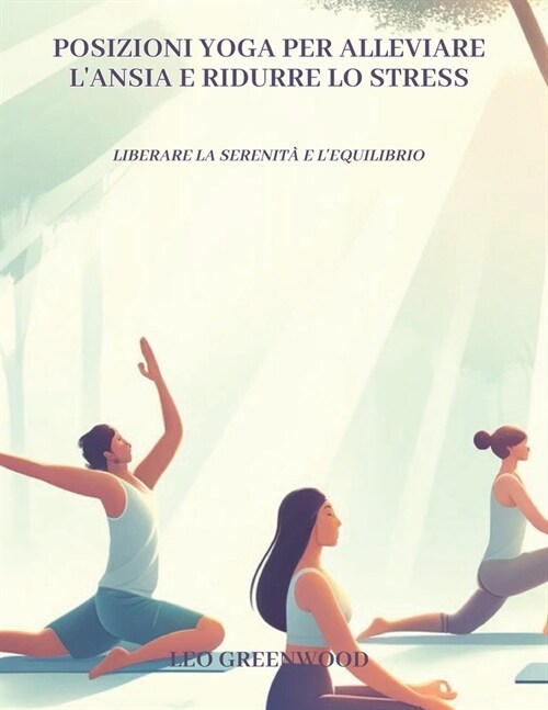 Posizioni yoga per alleviare lansia e ridurre lo stress: Liberare la serenit?e lequilibrio: Una guida completa per alleggerire la mente con lo yoga (Paperback)