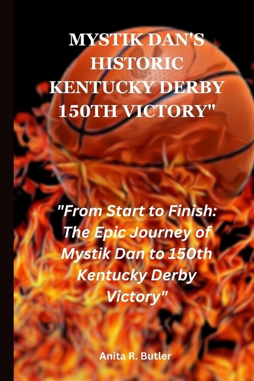 Mystik Dans Historic Kentucky Derby 150th Victory: From Start to Finish: The Epic Journey of Mystik Dan to 150th Kuntucky Derby Victory (Paperback)