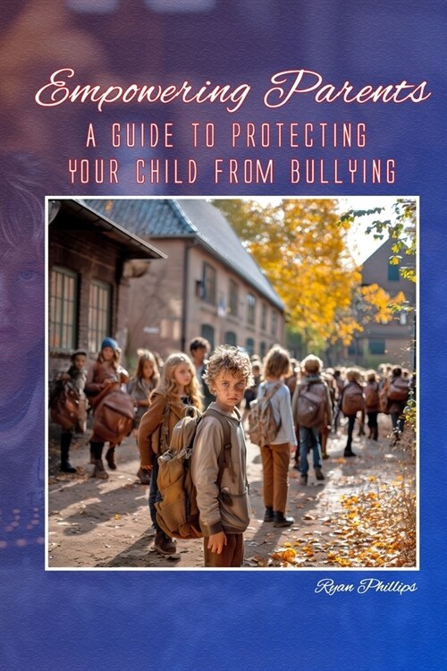 Empowering Parents: A Guide to Protecting Your Child from Bullying (Paperback)