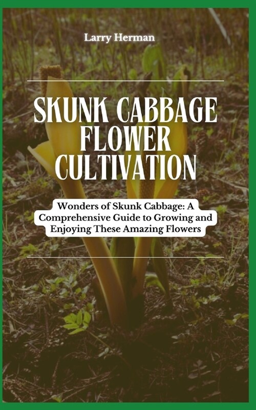 Skunk Cabbage Flower Cultivation: Wonders of Skunk Cabbage: A Comprehensive Guide to Growing and Enjoying These Amazing Flowers (Paperback)