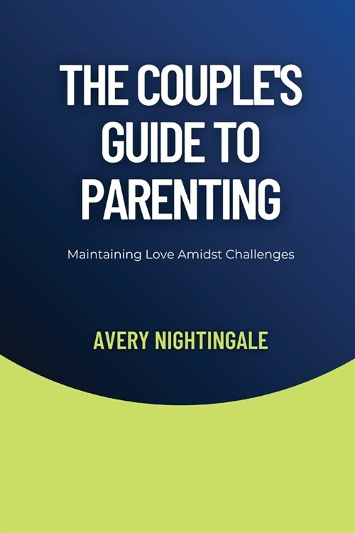 The Couples Guide to Parenting: Maintaining Love Amidst Challenges (Paperback)