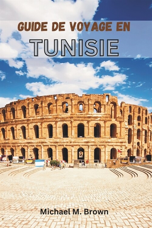 Guide de Voyage En Tunisie: Un voyage ?travers lhistoire, la culture et les merveilles naturelles. D?ouvrez les myst?es de lAfrique du Nord g (Paperback)