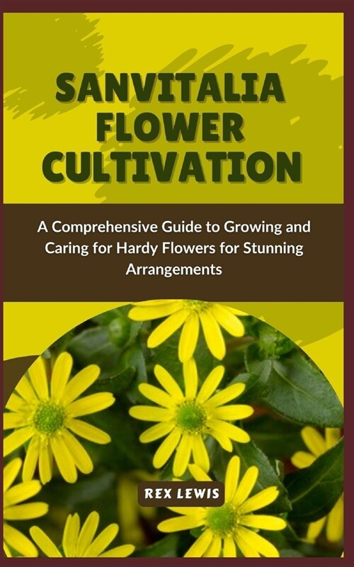 Sanvitalia Flower Cultivation: A Comprehensive Guide to Growing and Caring for Hardy Flowers for Stunning Arrangements (Paperback)