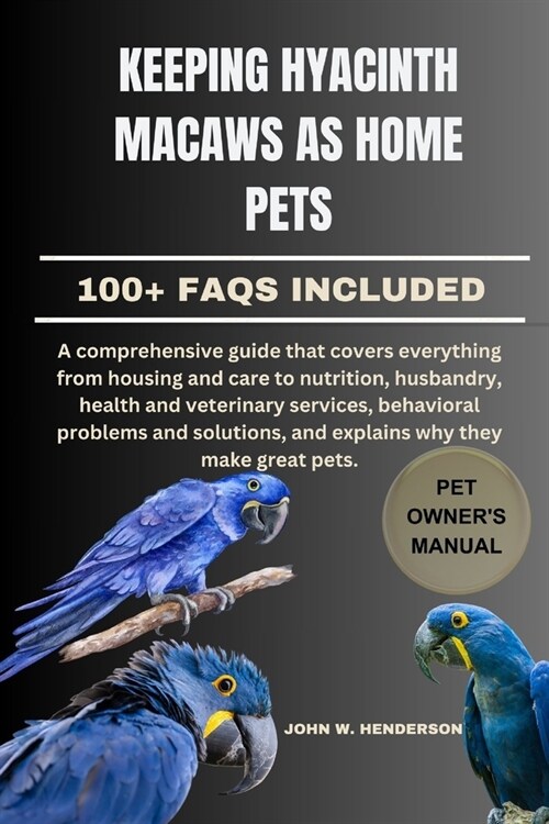 Keeping Hyacinth Macaws as Home Pets: A comprehensive guide that covers everything from housing and care to nutrition, husbandry, health and veterinar (Paperback)