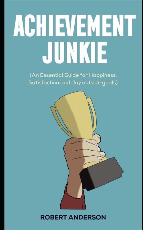 Achievement Junkie: An Essential Guide for Happiness, Satisfaction and Joy outside goals (Paperback)