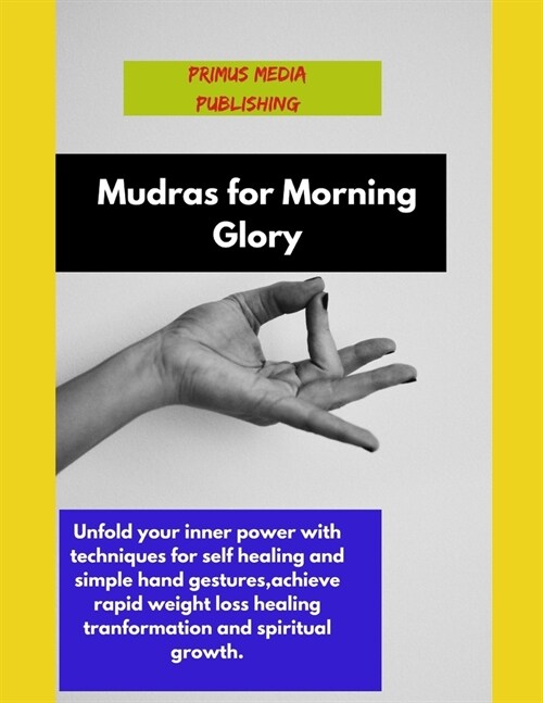 Mudras for Morning Glory: Unfold your inner power with techniques for self healing and simple hand gestures, achieve rapid weight loss healing t (Paperback)