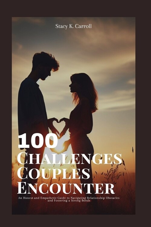 100 Challenges Couples Encounter: An Honest and Empathetic Guide to Navigating Relationship Obstacles and Fostering a Strong Bonds (Paperback)