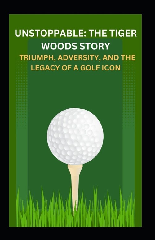 Unstoppable: The Tiger Woods Story - Triumph, Adversity, and the Legacy of a Golf Icon (Paperback)