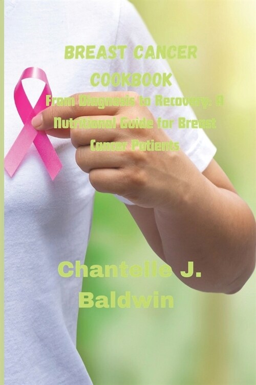 Breast cancer cookbook: From Diagnosis to Recovery: A Nutritional Guide for Breast Cancer Patients (Paperback)