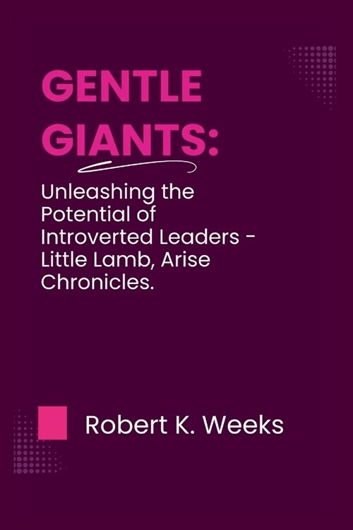 Gentle Giants: Unleashing the Potential of Introverted Leaders - Little Lamb, Arise Chronicles (Paperback)