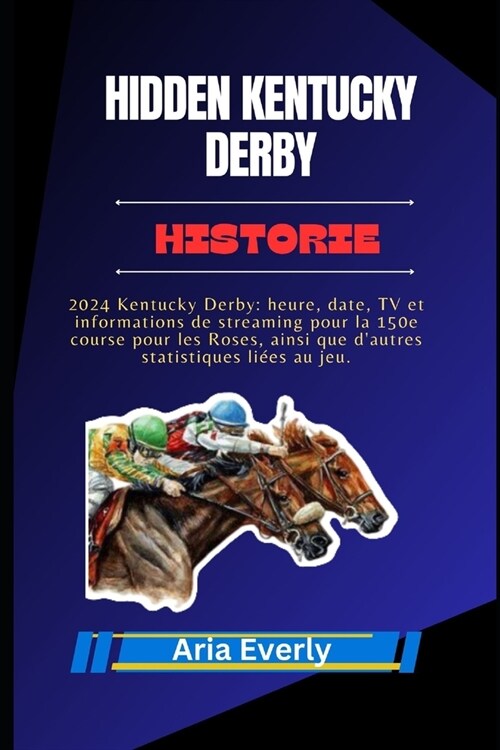 Hidden Kentucky Derby Historie: 2024 Kentucky Derby: heure, date, TV et informations de streaming pour la 150e course pour les Roses, ainsi que dautr (Paperback)