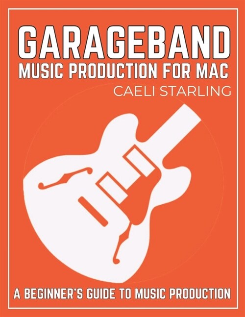 GarageBand Music Production for Mac: A Beginners Guide to Music Production (Paperback)