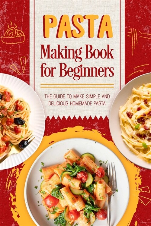 Pasta Making Book for Beginners: The Guide to make Simple and Delicious Homemade Pasta : Homemade Delicious Pasta (Paperback)