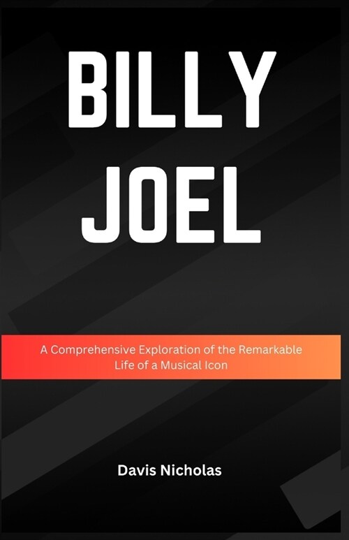 Billy Joel: A Comprehensive Exploration of the Remarkable Life of a Musical Icon (Paperback)