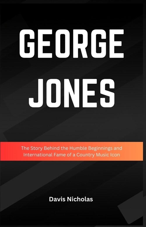 George Jones: The Story Behind the Humble Beginnings and International Fame of a Country Music Icon (Paperback)