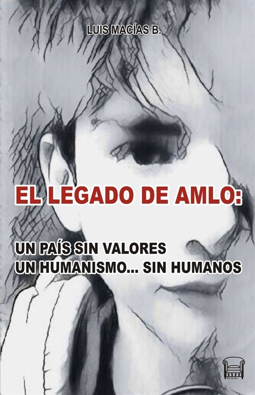 El Legado de Amlo: Un Pais Sin Valores, Un Humanismo... Sin Humanos (Paperback)