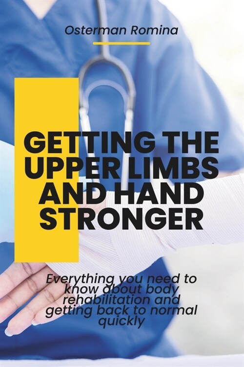 Getting the Upper Limbs and Hand Stronger: Everything you need to know about body rehabilitation and getting back to normal quickly (Paperback)
