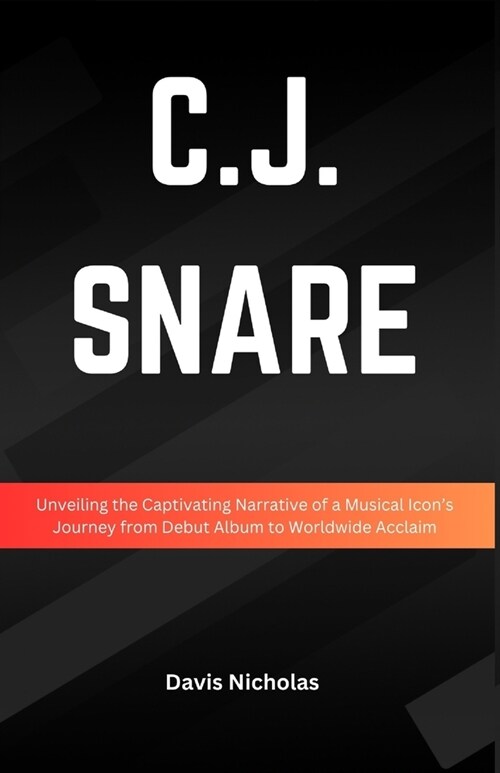 C.J. Snare: Unveiling the Captivating Narrative of Musical Icons Journey from Debut Album to Worldwide Acclaim (Paperback)
