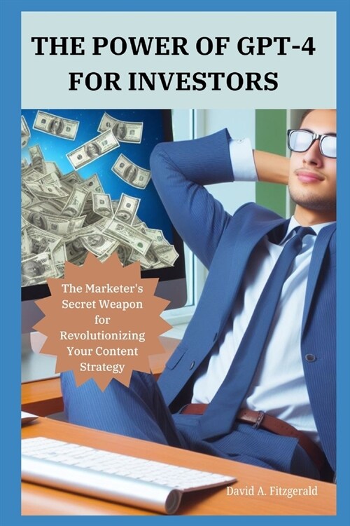 The Power of GPT-4 for Investors: The Marketers Secret Weapon for Revolutionizing Your Content Strategy (Paperback)