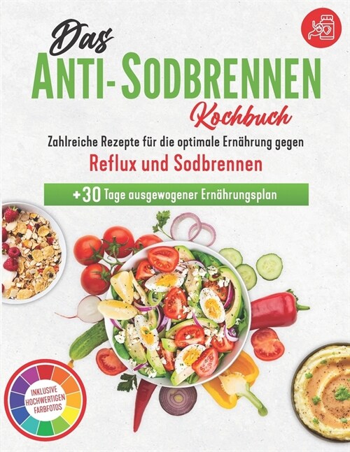 Das Anti-Sodbrennen Kochbuch: Die optimale Ern?rung gegen Reflux und Sodbrennen Zahlreiche Rezepte inklusive hochwertigen Farbfotos + 30 Tage Ern? (Paperback)