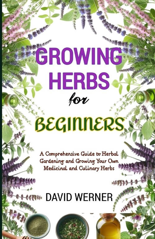 Growing herbs for beginners: A Comprehensive Guide to Herbal Gardening and Growing Your Own Medicinal and Culinary Herbs (Paperback)